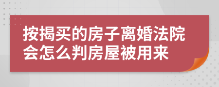 按揭买的房子离婚法院会怎么判房屋被用来