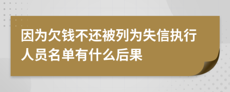 因为欠钱不还被列为失信执行人员名单有什么后果