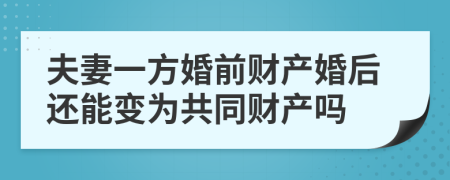 夫妻一方婚前财产婚后还能变为共同财产吗