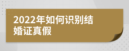 2022年如何识别结婚证真假