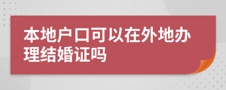 本地户口可以在外地办理结婚证吗