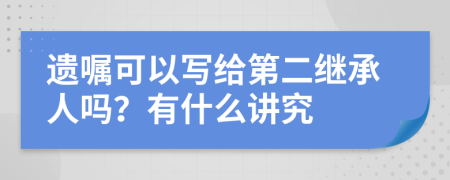 遗嘱可以写给第二继承人吗？有什么讲究