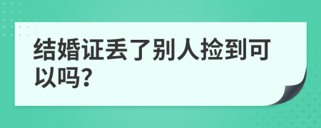 结婚证丢了别人捡到可以吗？