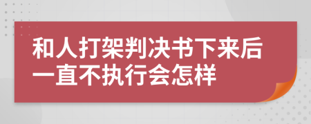 和人打架判决书下来后一直不执行会怎样