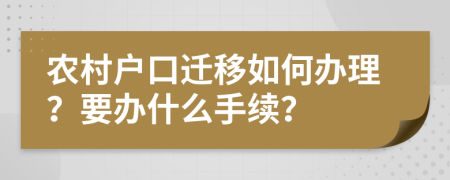 农村户口迁移如何办理？要办什么手续？