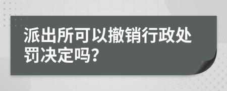 派出所可以撤销行政处罚决定吗？