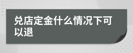 兑店定金什么情况下可以退