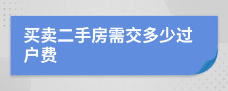买卖二手房需交多少过户费