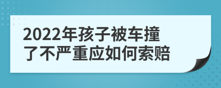 2022年孩子被车撞了不严重应如何索赔