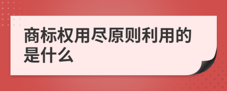 商标权用尽原则利用的是什么