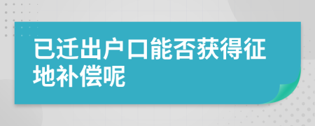 已迁出户口能否获得征地补偿呢