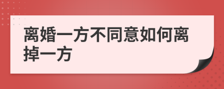 离婚一方不同意如何离掉一方