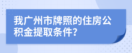 我广州市牌照的住房公积金提取条件？