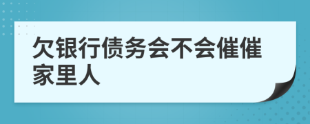 欠银行债务会不会催催家里人