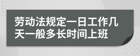 劳动法规定一日工作几天一般多长时间上班