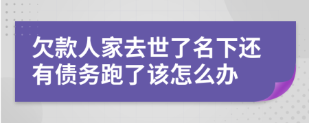 欠款人家去世了名下还有债务跑了该怎么办