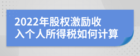 2022年股权激励收入个人所得税如何计算