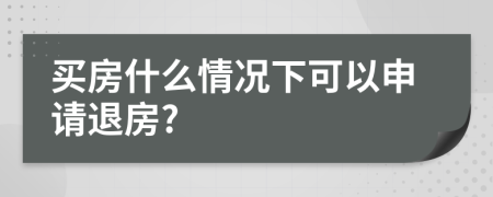 买房什么情况下可以申请退房?