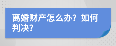 离婚财产怎么办？如何判决？