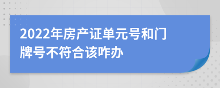 2022年房产证单元号和门牌号不符合该咋办