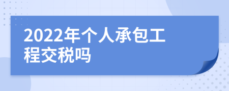 2022年个人承包工程交税吗