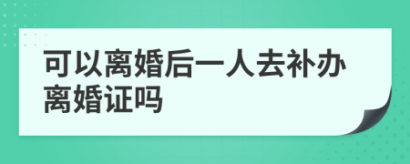 可以离婚后一人去补办离婚证吗