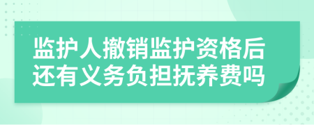 监护人撤销监护资格后还有义务负担抚养费吗