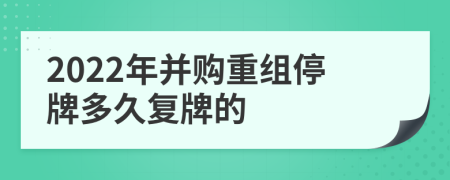 2022年并购重组停牌多久复牌的