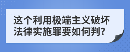 这个利用极端主义破坏法律实施罪要如何判？