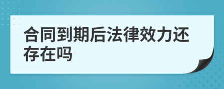 合同到期后法律效力还存在吗