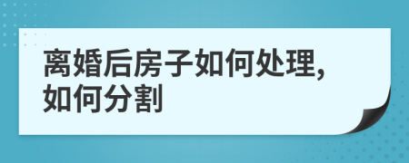 离婚后房子如何处理,如何分割