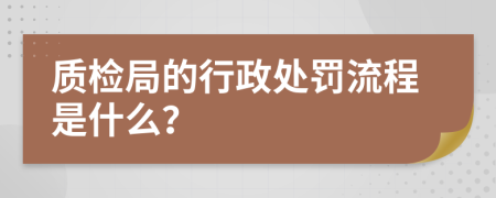 质检局的行政处罚流程是什么？