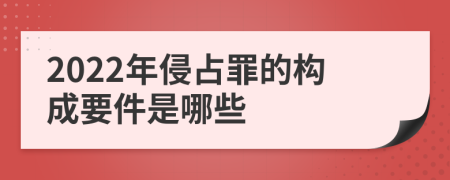 2022年侵占罪的构成要件是哪些