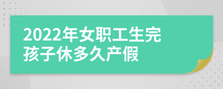 2022年女职工生完孩子休多久产假