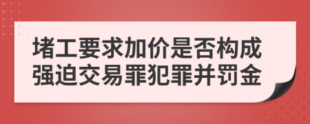 堵工要求加价是否构成强迫交易罪犯罪并罚金