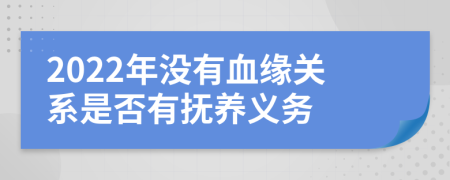 2022年没有血缘关系是否有抚养义务