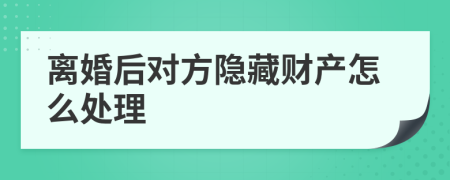 离婚后对方隐藏财产怎么处理