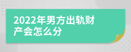 2022年男方出轨财产会怎么分