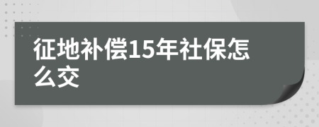 征地补偿15年社保怎么交