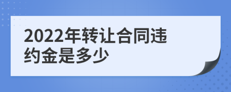 2022年转让合同违约金是多少