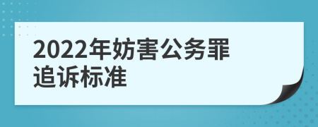 2022年妨害公务罪追诉标准