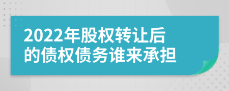 2022年股权转让后的债权债务谁来承担