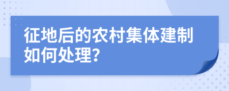 征地后的农村集体建制如何处理？