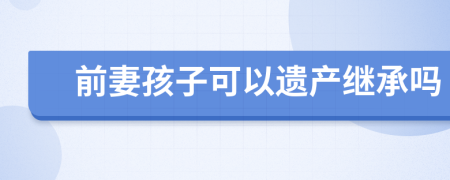 前妻孩子可以遗产继承吗