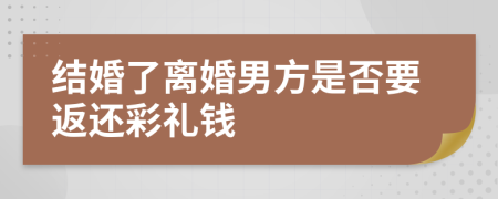 结婚了离婚男方是否要返还彩礼钱