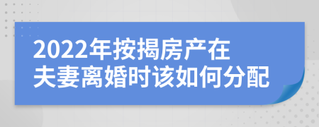 2022年按揭房产在夫妻离婚时该如何分配