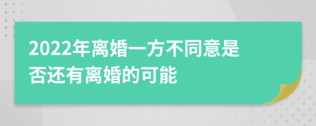 2022年离婚一方不同意是否还有离婚的可能