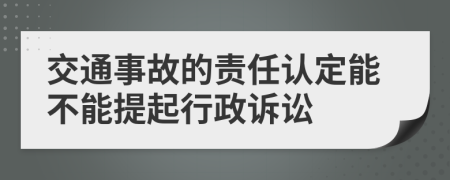 交通事故的责任认定能不能提起行政诉讼