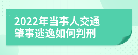 2022年当事人交通肇事逃逸如何判刑