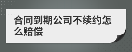 合同到期公司不续约怎么赔偿